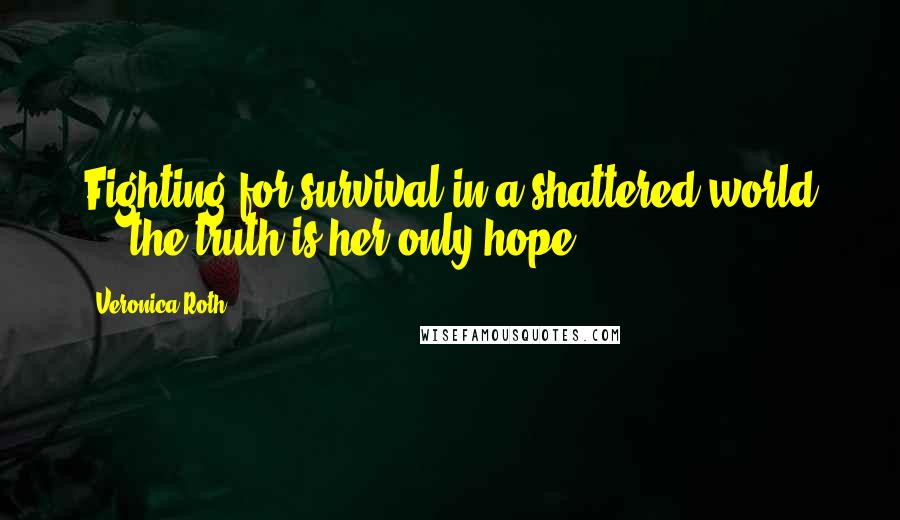 Veronica Roth Quotes: Fighting for survival in a shattered world ... the truth is her only hope.