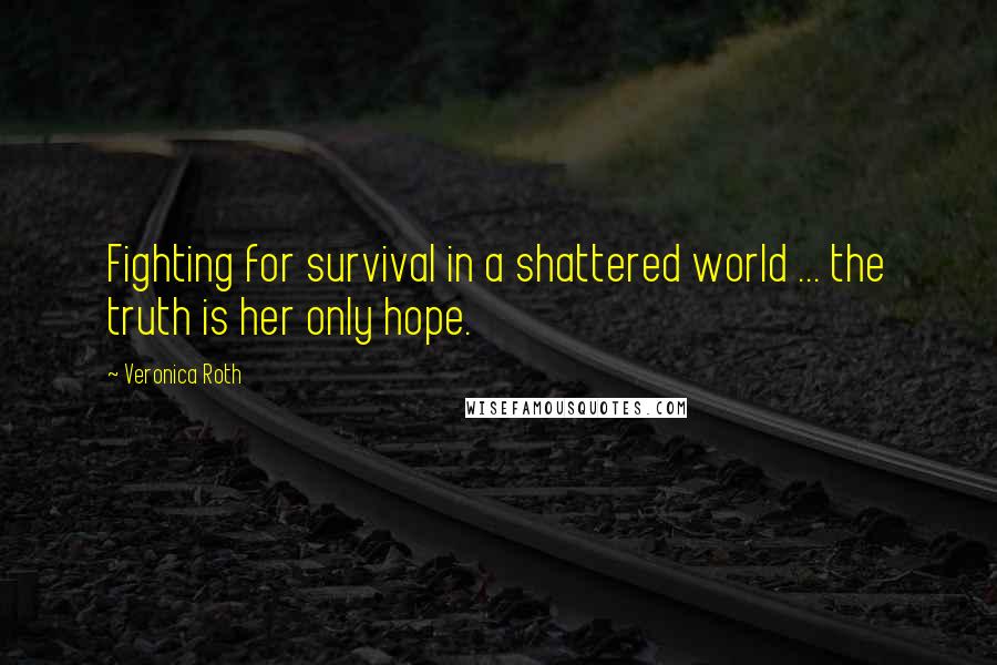Veronica Roth Quotes: Fighting for survival in a shattered world ... the truth is her only hope.