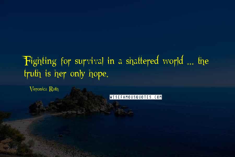 Veronica Roth Quotes: Fighting for survival in a shattered world ... the truth is her only hope.