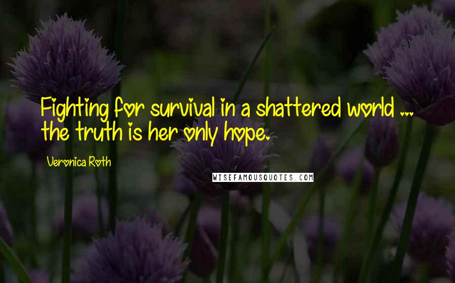 Veronica Roth Quotes: Fighting for survival in a shattered world ... the truth is her only hope.