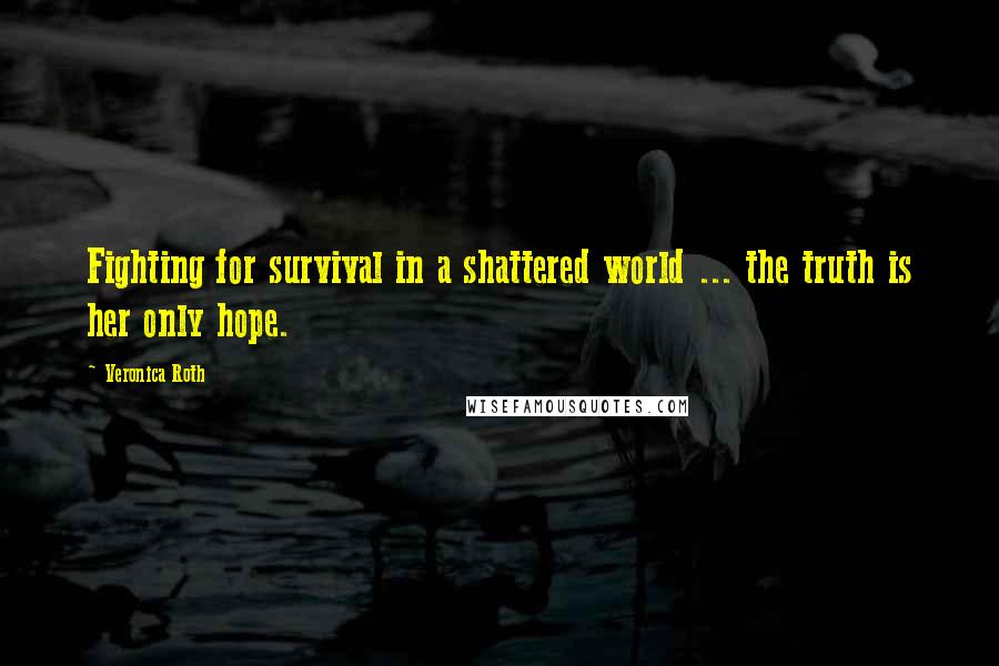 Veronica Roth Quotes: Fighting for survival in a shattered world ... the truth is her only hope.