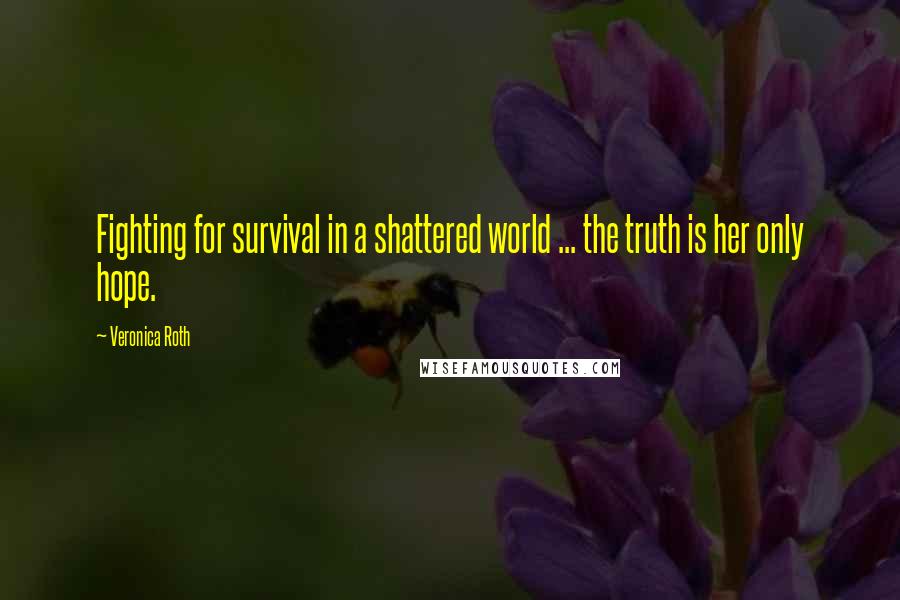 Veronica Roth Quotes: Fighting for survival in a shattered world ... the truth is her only hope.