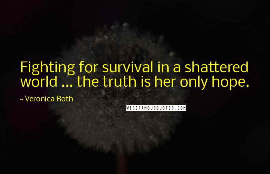 Veronica Roth Quotes: Fighting for survival in a shattered world ... the truth is her only hope.