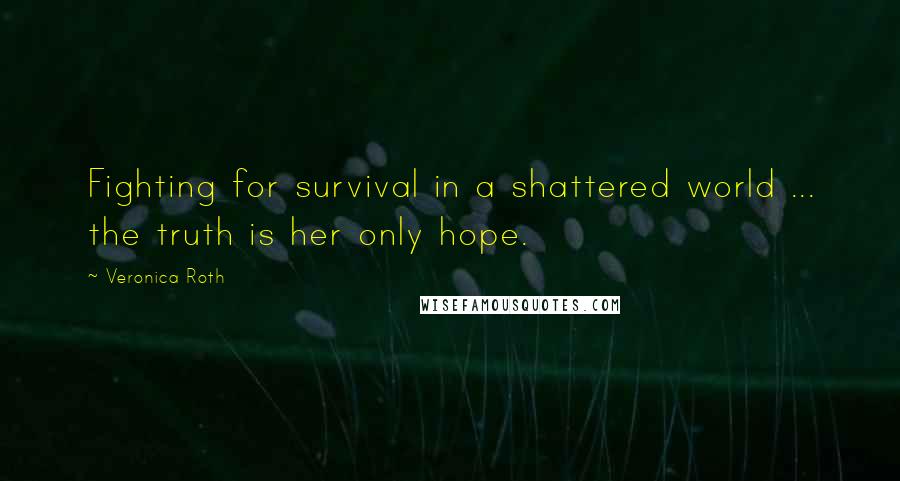 Veronica Roth Quotes: Fighting for survival in a shattered world ... the truth is her only hope.
