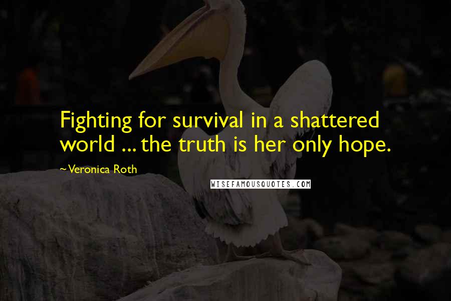 Veronica Roth Quotes: Fighting for survival in a shattered world ... the truth is her only hope.