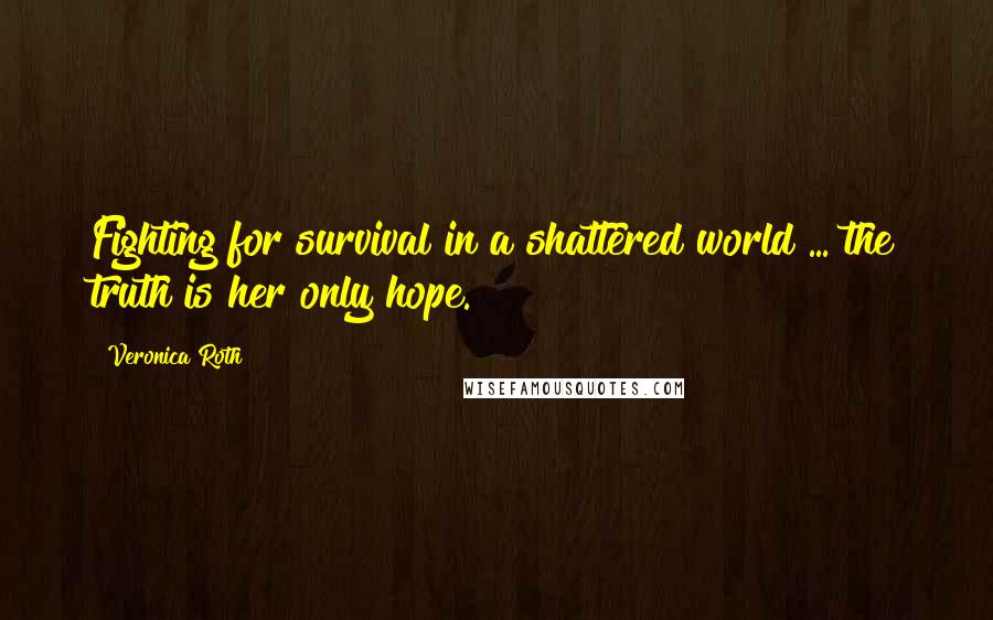 Veronica Roth Quotes: Fighting for survival in a shattered world ... the truth is her only hope.