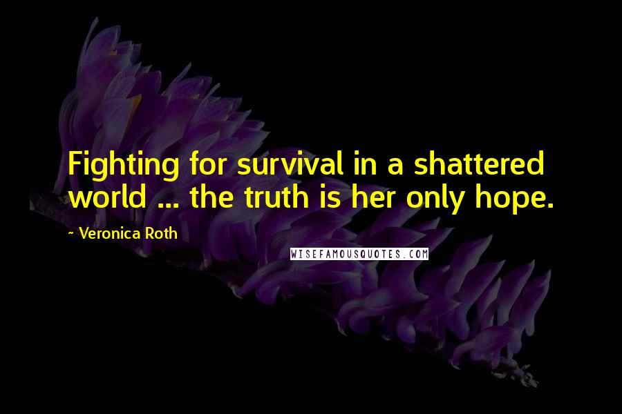 Veronica Roth Quotes: Fighting for survival in a shattered world ... the truth is her only hope.