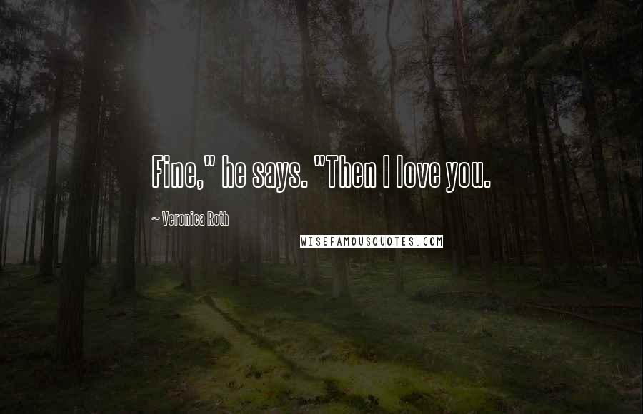 Veronica Roth Quotes: Fine," he says. "Then I love you.