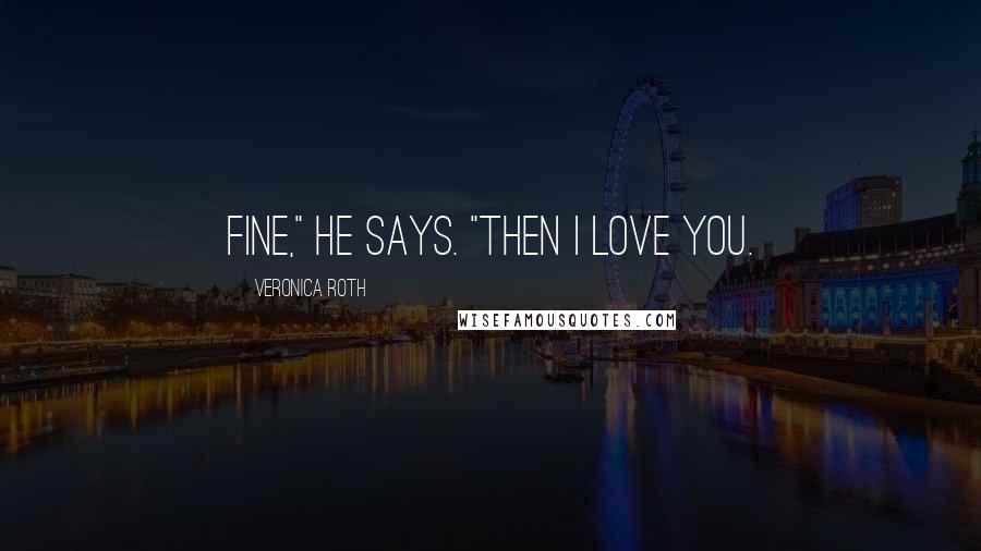 Veronica Roth Quotes: Fine," he says. "Then I love you.