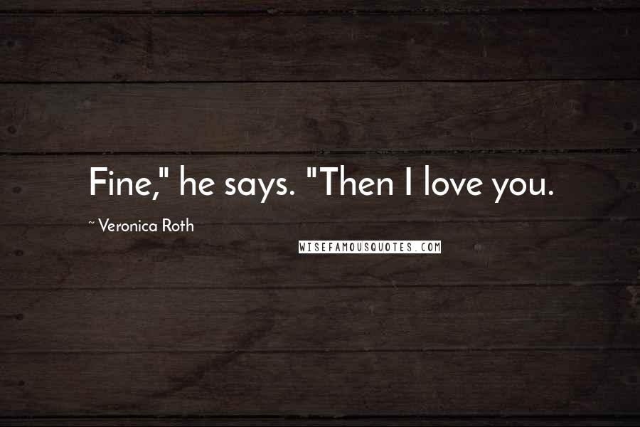 Veronica Roth Quotes: Fine," he says. "Then I love you.