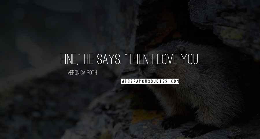 Veronica Roth Quotes: Fine," he says. "Then I love you.