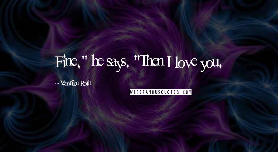 Veronica Roth Quotes: Fine," he says. "Then I love you.