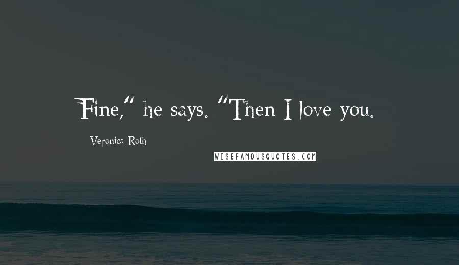 Veronica Roth Quotes: Fine," he says. "Then I love you.