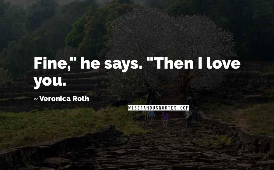 Veronica Roth Quotes: Fine," he says. "Then I love you.