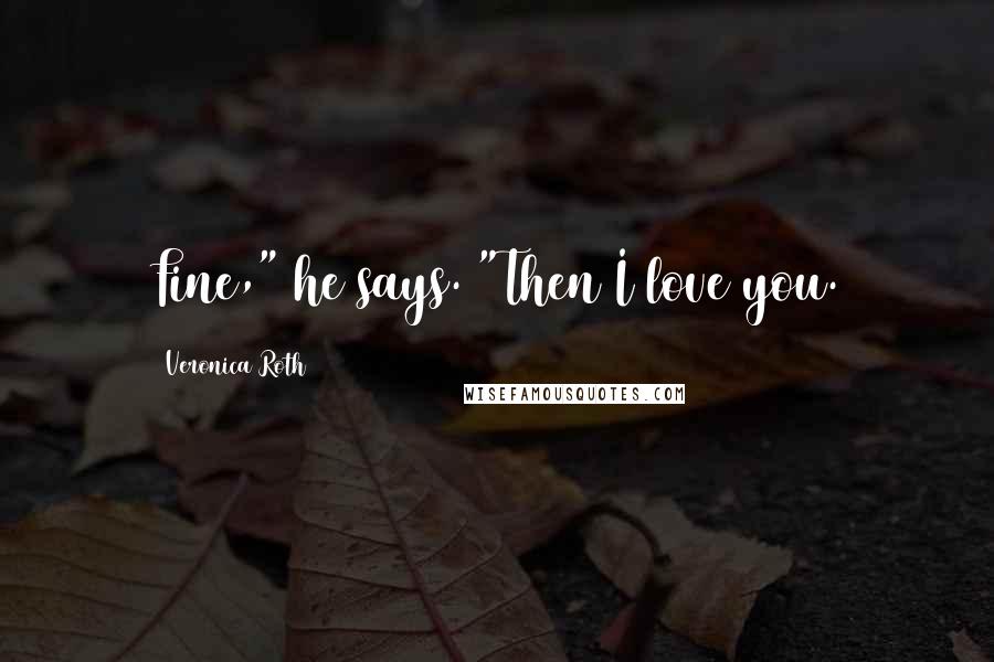 Veronica Roth Quotes: Fine," he says. "Then I love you.