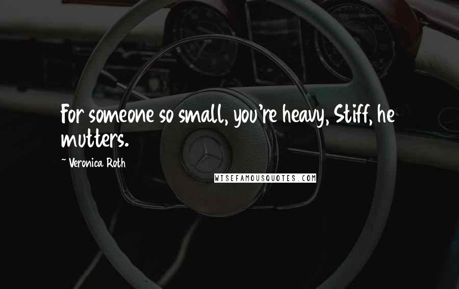 Veronica Roth Quotes: For someone so small, you're heavy, Stiff, he mutters.