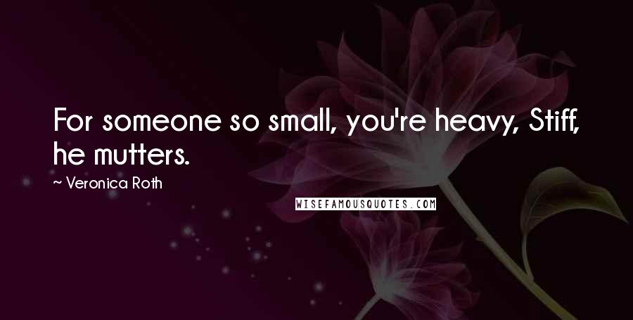 Veronica Roth Quotes: For someone so small, you're heavy, Stiff, he mutters.