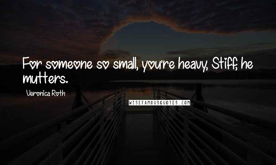 Veronica Roth Quotes: For someone so small, you're heavy, Stiff, he mutters.