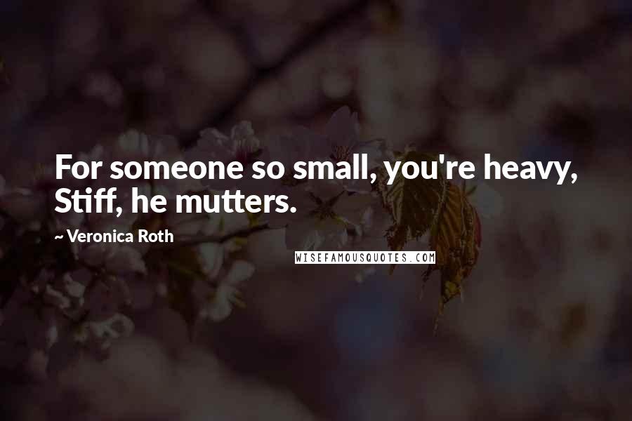 Veronica Roth Quotes: For someone so small, you're heavy, Stiff, he mutters.