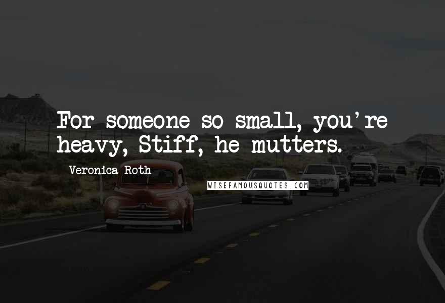 Veronica Roth Quotes: For someone so small, you're heavy, Stiff, he mutters.