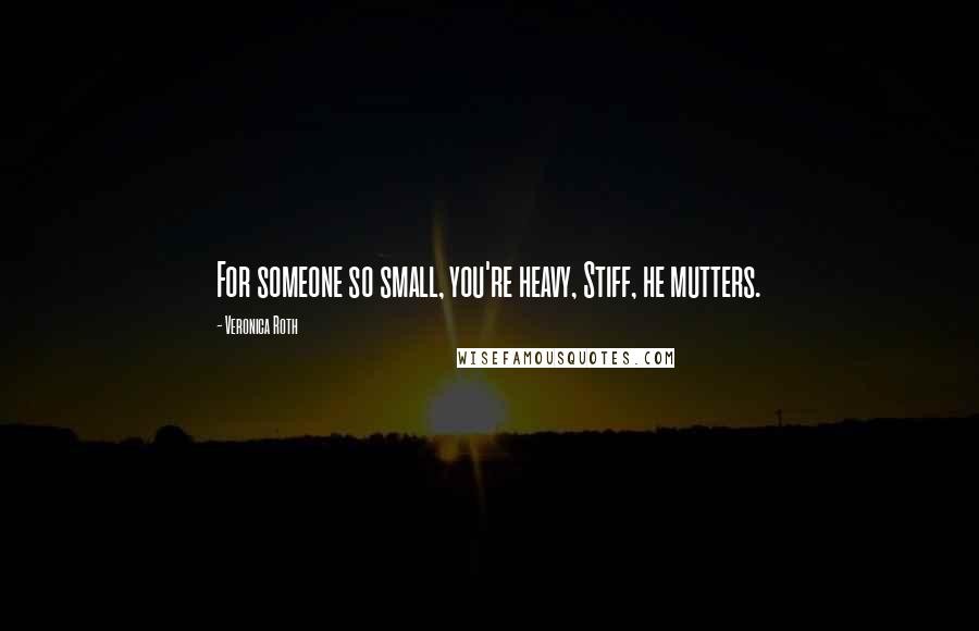 Veronica Roth Quotes: For someone so small, you're heavy, Stiff, he mutters.