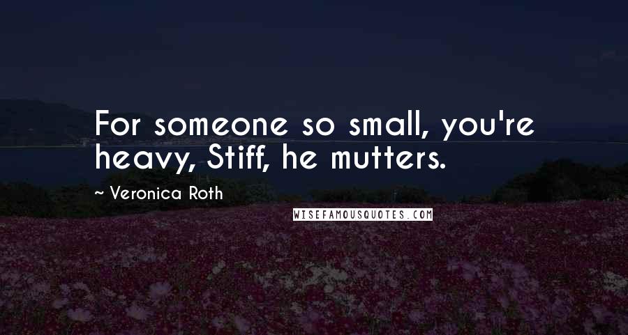 Veronica Roth Quotes: For someone so small, you're heavy, Stiff, he mutters.