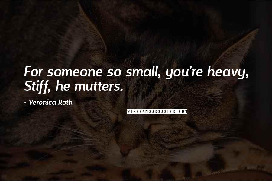 Veronica Roth Quotes: For someone so small, you're heavy, Stiff, he mutters.