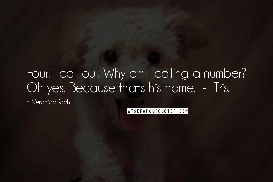 Veronica Roth Quotes: Four! I call out. Why am I calling a number? Oh yes. Because that's his name.  -  Tris.