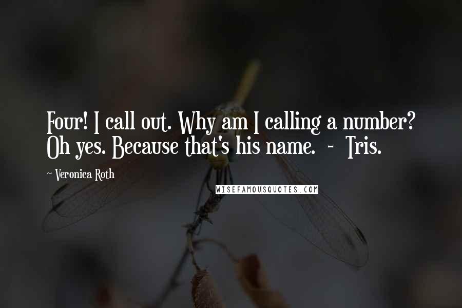 Veronica Roth Quotes: Four! I call out. Why am I calling a number? Oh yes. Because that's his name.  -  Tris.