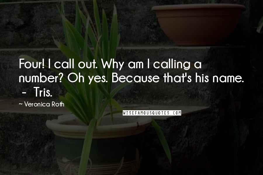 Veronica Roth Quotes: Four! I call out. Why am I calling a number? Oh yes. Because that's his name.  -  Tris.