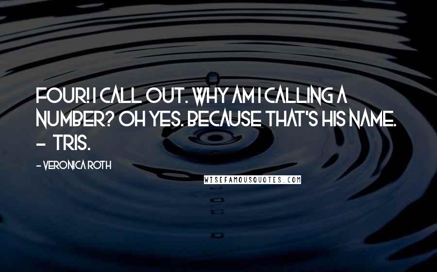 Veronica Roth Quotes: Four! I call out. Why am I calling a number? Oh yes. Because that's his name.  -  Tris.