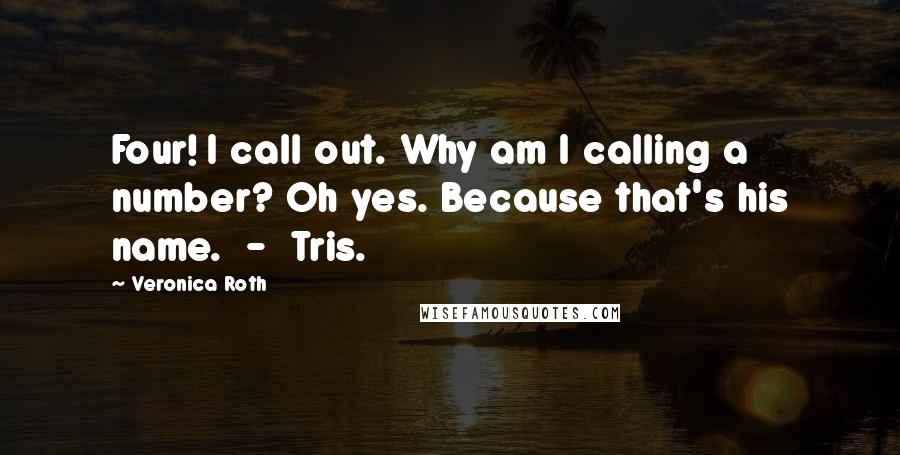 Veronica Roth Quotes: Four! I call out. Why am I calling a number? Oh yes. Because that's his name.  -  Tris.