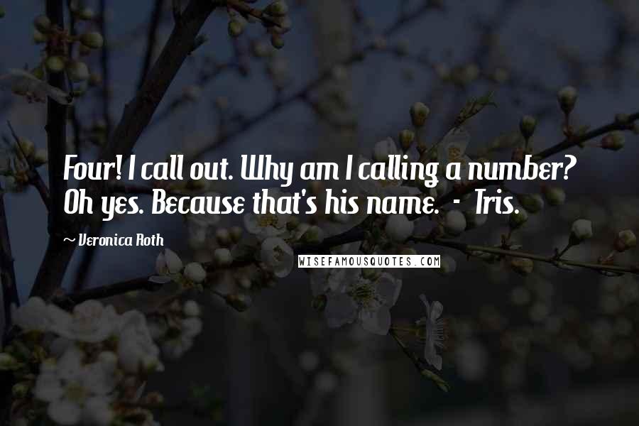 Veronica Roth Quotes: Four! I call out. Why am I calling a number? Oh yes. Because that's his name.  -  Tris.