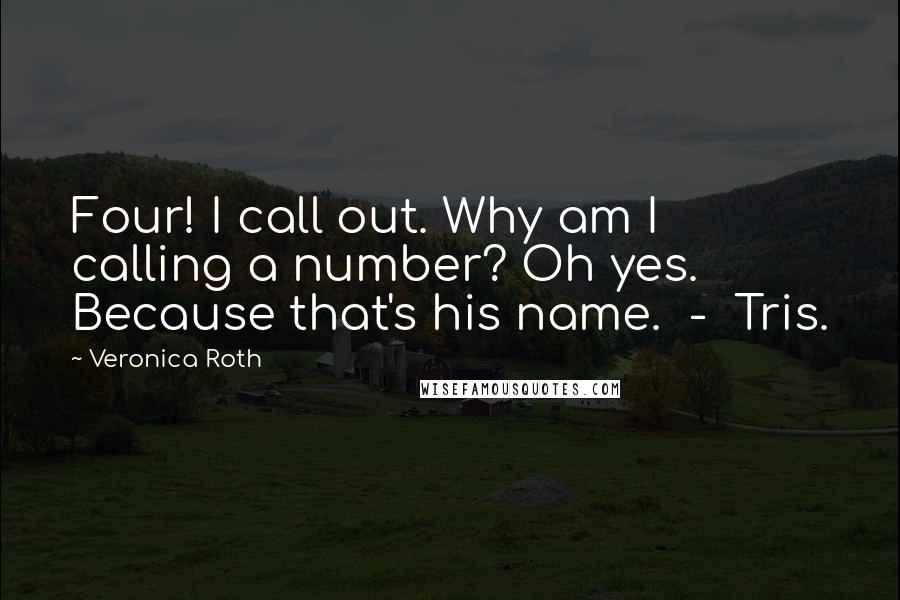 Veronica Roth Quotes: Four! I call out. Why am I calling a number? Oh yes. Because that's his name.  -  Tris.