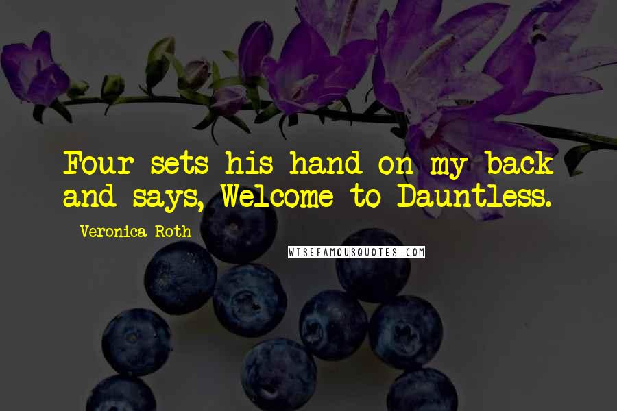 Veronica Roth Quotes: Four sets his hand on my back and says, Welcome to Dauntless.