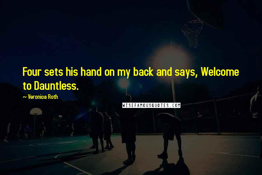 Veronica Roth Quotes: Four sets his hand on my back and says, Welcome to Dauntless.