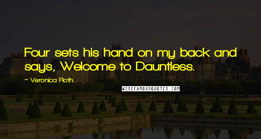 Veronica Roth Quotes: Four sets his hand on my back and says, Welcome to Dauntless.