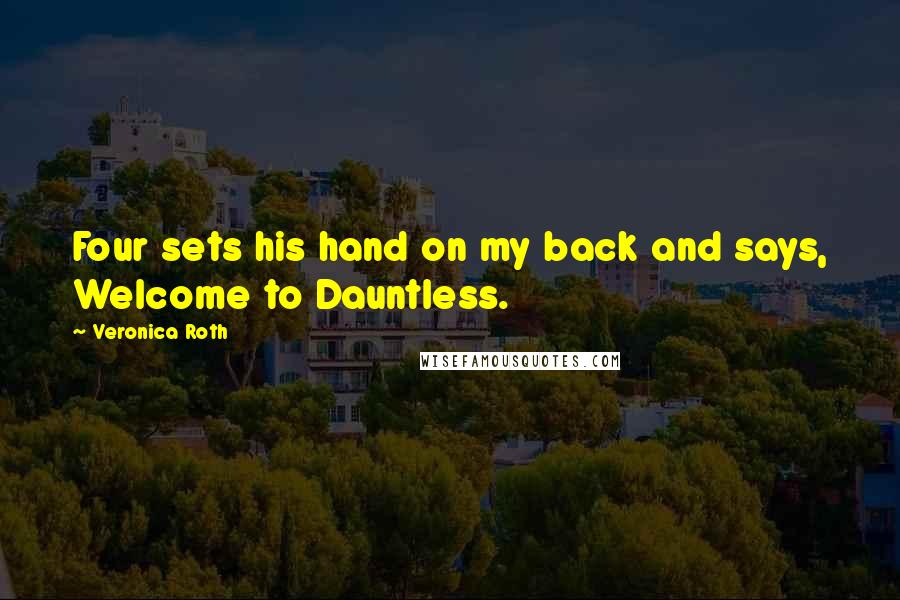 Veronica Roth Quotes: Four sets his hand on my back and says, Welcome to Dauntless.