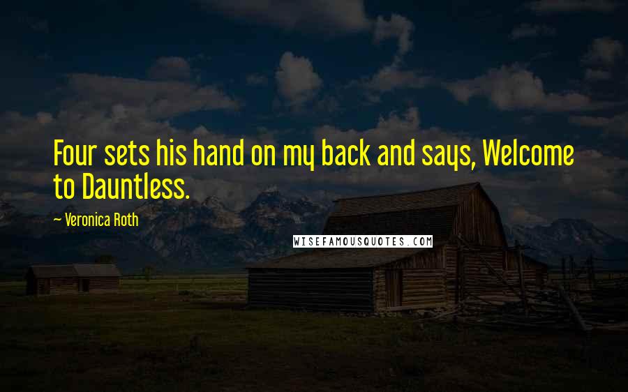 Veronica Roth Quotes: Four sets his hand on my back and says, Welcome to Dauntless.