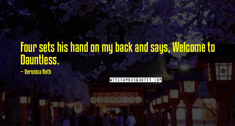 Veronica Roth Quotes: Four sets his hand on my back and says, Welcome to Dauntless.