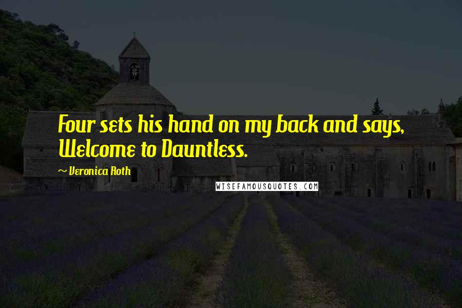 Veronica Roth Quotes: Four sets his hand on my back and says, Welcome to Dauntless.