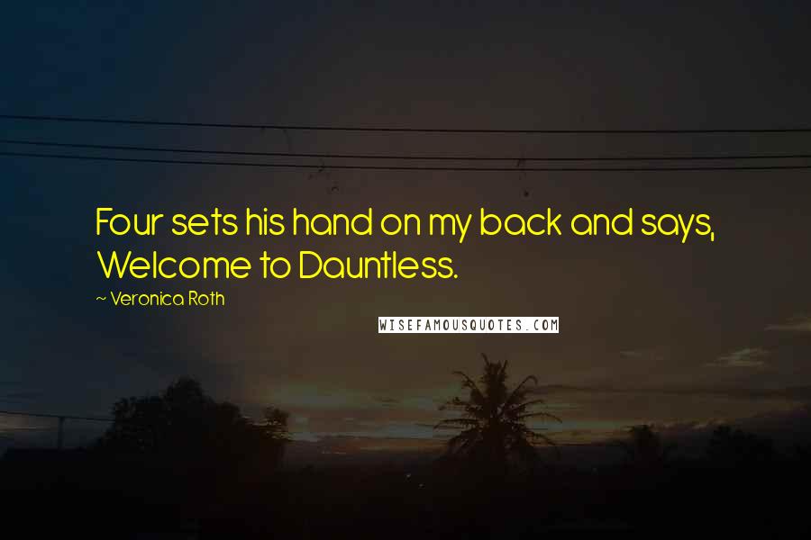 Veronica Roth Quotes: Four sets his hand on my back and says, Welcome to Dauntless.