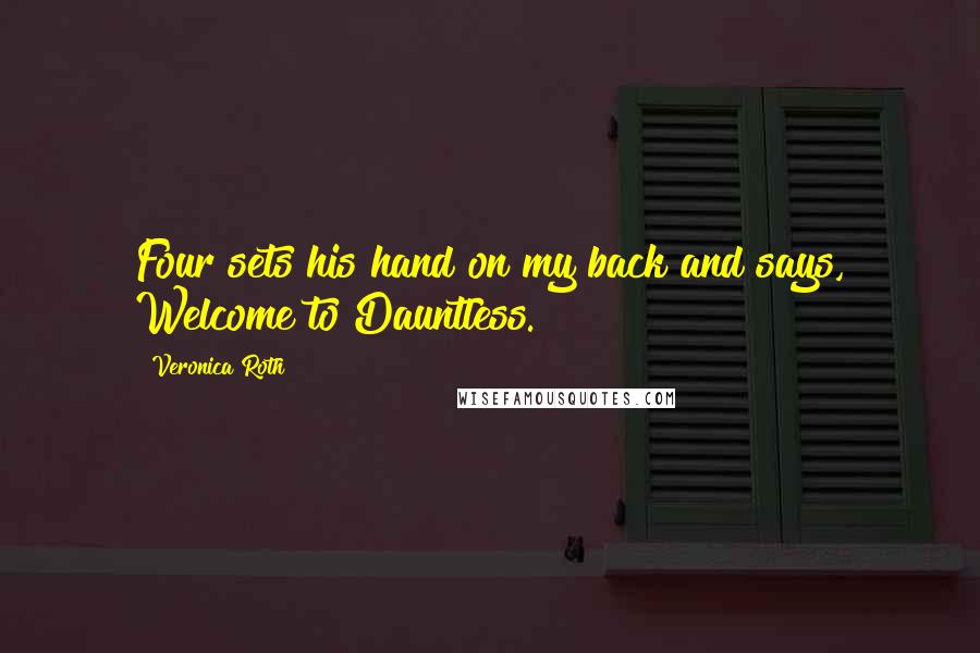 Veronica Roth Quotes: Four sets his hand on my back and says, Welcome to Dauntless.