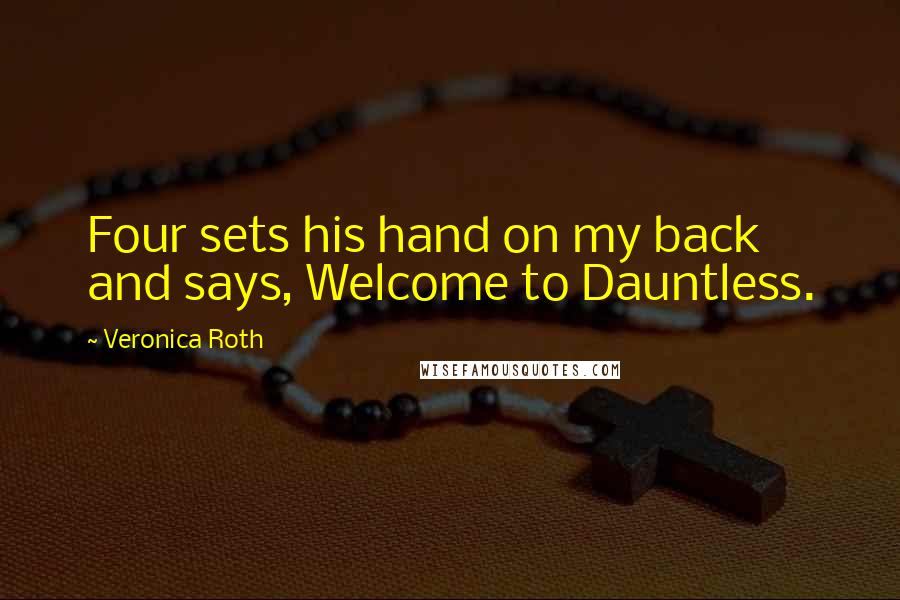 Veronica Roth Quotes: Four sets his hand on my back and says, Welcome to Dauntless.