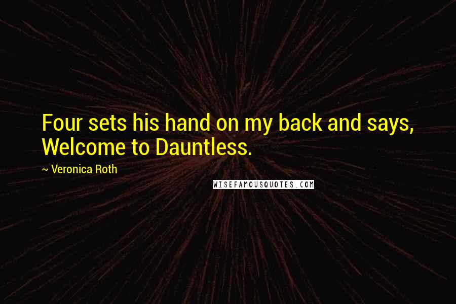 Veronica Roth Quotes: Four sets his hand on my back and says, Welcome to Dauntless.