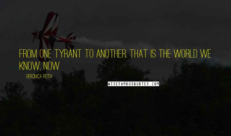 Veronica Roth Quotes: From one tyrant to another. That is the world we know, now