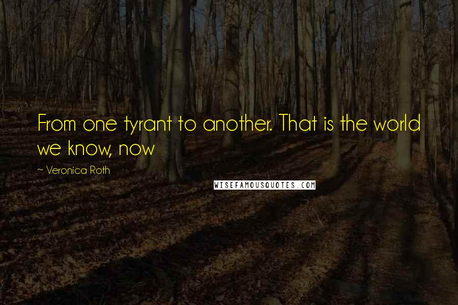 Veronica Roth Quotes: From one tyrant to another. That is the world we know, now