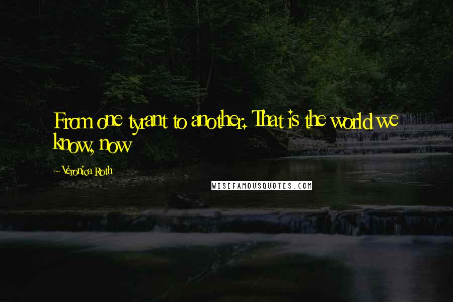 Veronica Roth Quotes: From one tyrant to another. That is the world we know, now