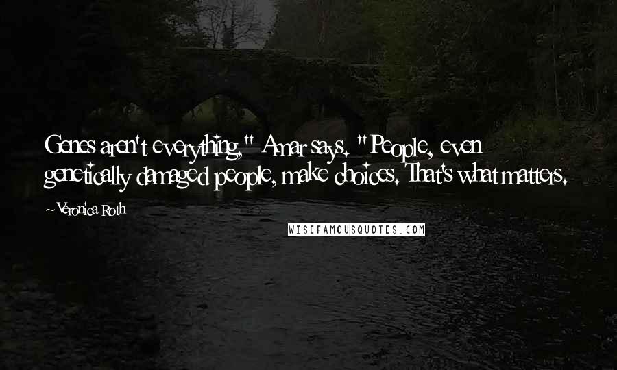 Veronica Roth Quotes: Genes aren't everything," Amar says. "People, even genetically damaged people, make choices. That's what matters.
