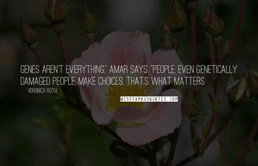 Veronica Roth Quotes: Genes aren't everything," Amar says. "People, even genetically damaged people, make choices. That's what matters.